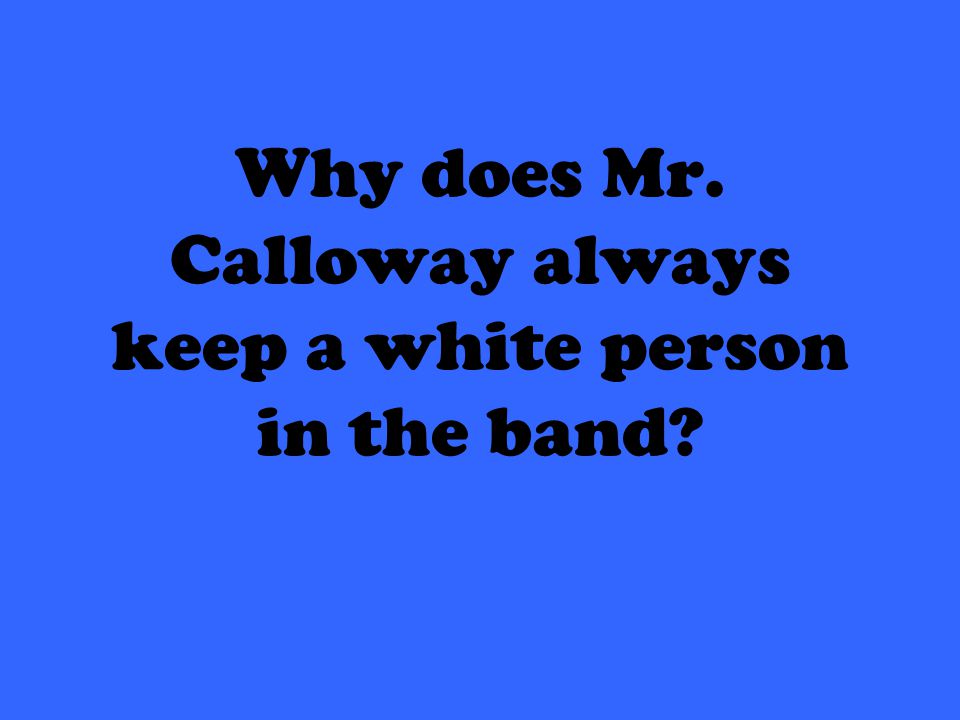 Why does Mr. Calloway always keep a white person in the band