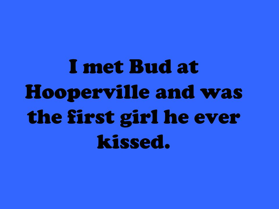 I met Bud at Hooperville and was the first girl he ever kissed.
