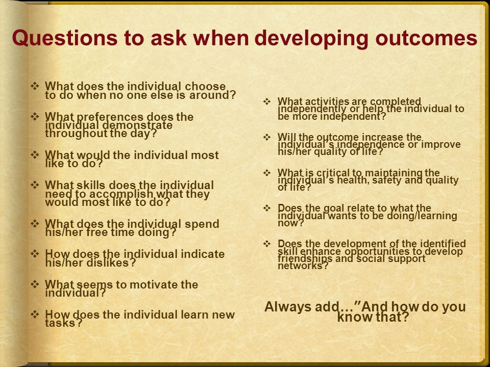 Questions to ask when developing outcomes  What does the individual choose to do when no one else is around.