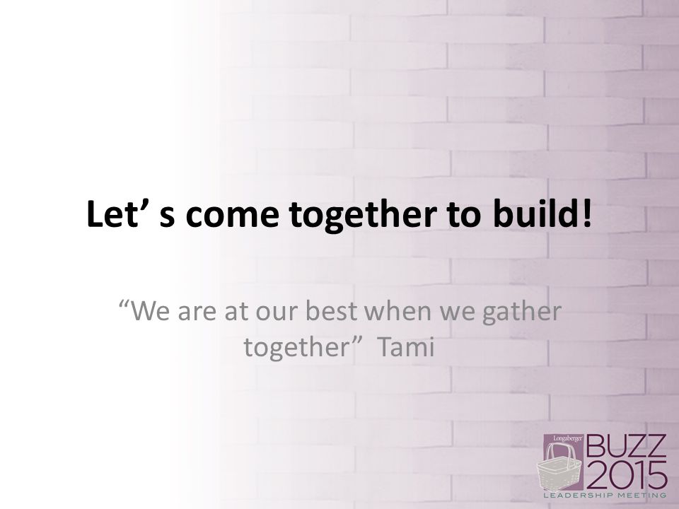 Let’ s come together to build! We are at our best when we gather together Tami