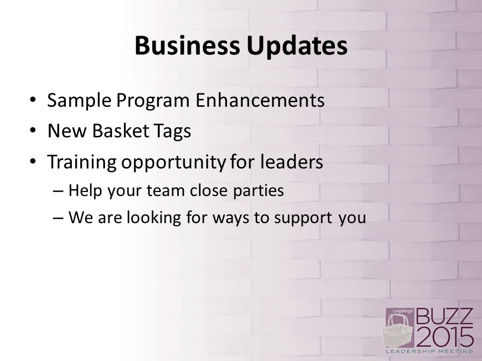 Business Updates Sample Program Enhancements New Basket Tags Training opportunity for leaders – Help your team close parties – We are looking for ways to support you