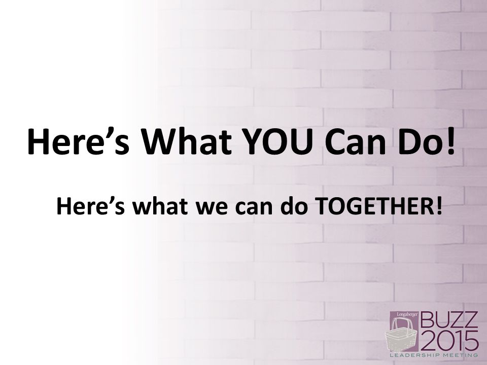 Here’s What YOU Can Do! Here’s what we can do TOGETHER!