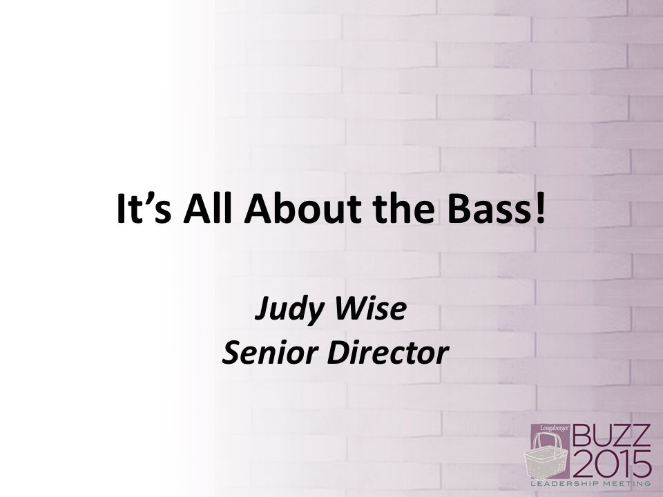 It’s All About the Bass! Judy Wise Senior Director