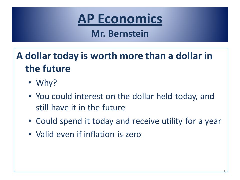 AP Economics Mr. Bernstein A dollar today is worth more than a dollar in the future Why.