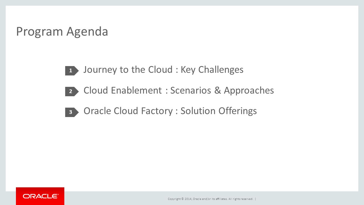 Program Agenda Journey to the Cloud : Key Challenges Cloud Enablement : Scenarios & Approaches Oracle Cloud Factory : Solution Offerings 1 2 3