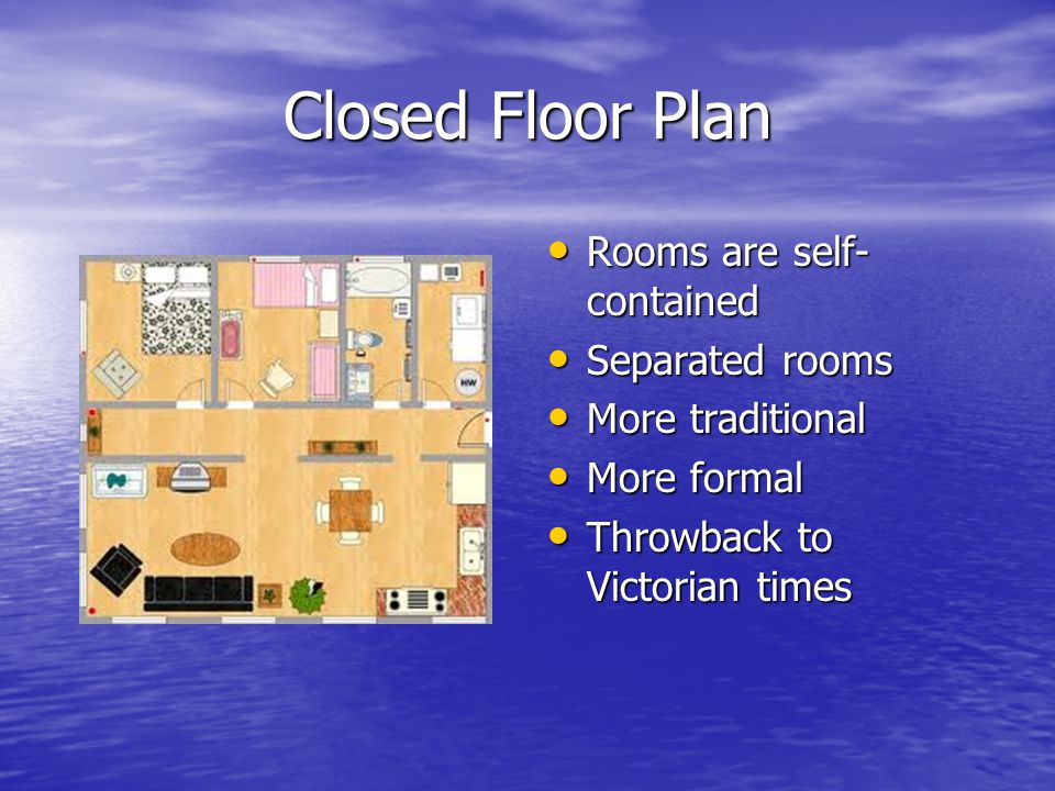 Closed Floor Plan Rooms are self- contained Rooms are self- contained Separated rooms Separated rooms More traditional More traditional More formal More formal Throwback to Victorian times Throwback to Victorian times