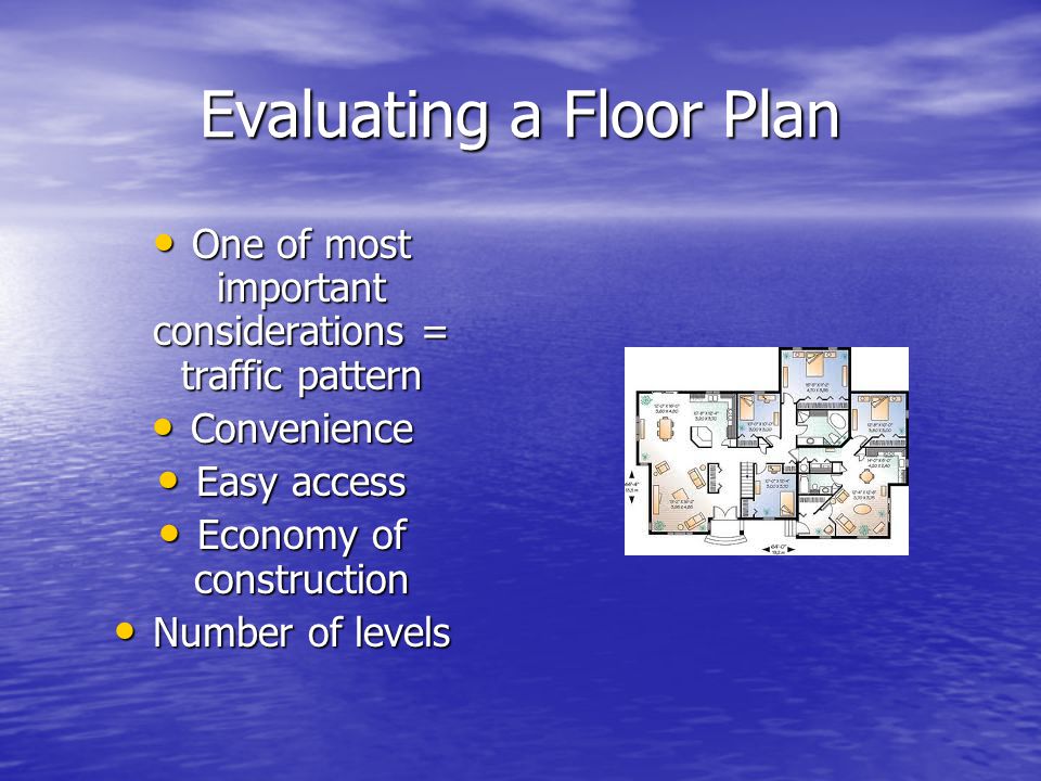 Evaluating a Floor Plan One of most important considerations = traffic pattern One of most important considerations = traffic pattern Convenience Convenience Easy access Easy access Economy of construction Economy of construction Number of levels Number of levels