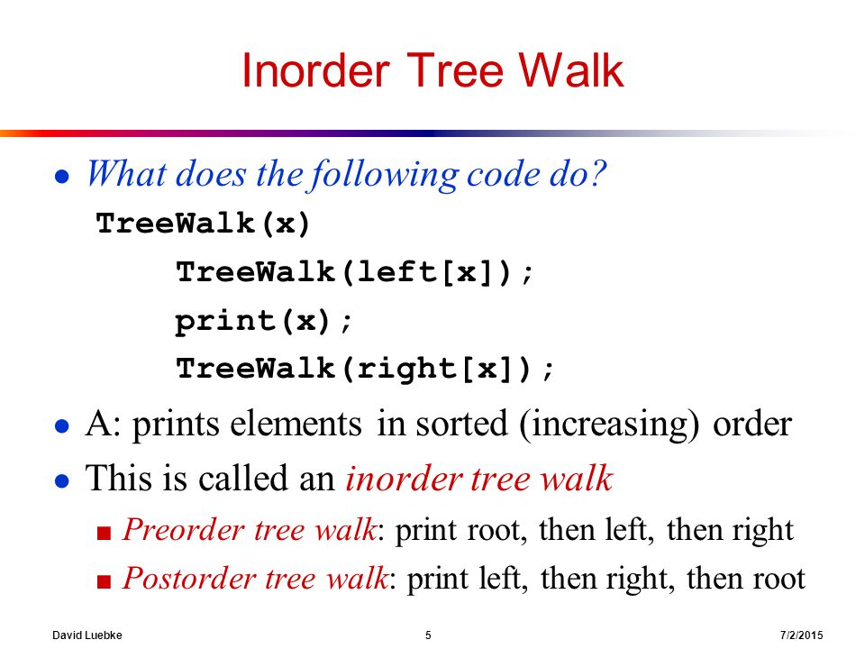 David Luebke 5 7/2/2015 Inorder Tree Walk ● What does the following code do.