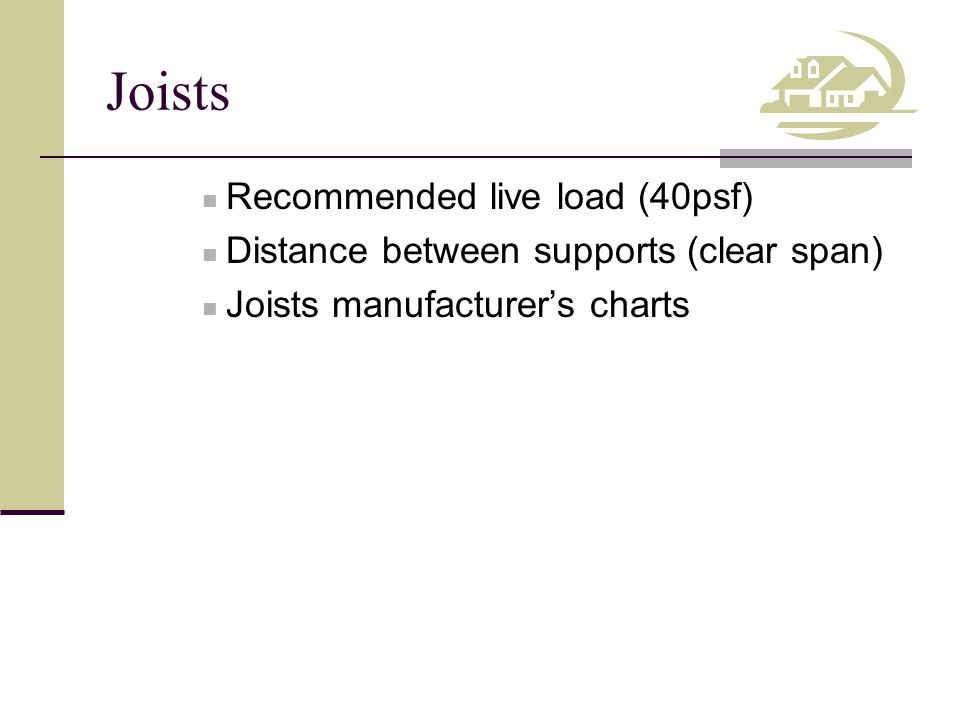 Joists Recommended live load (40psf) Distance between supports (clear span) Joists manufacturer’s charts