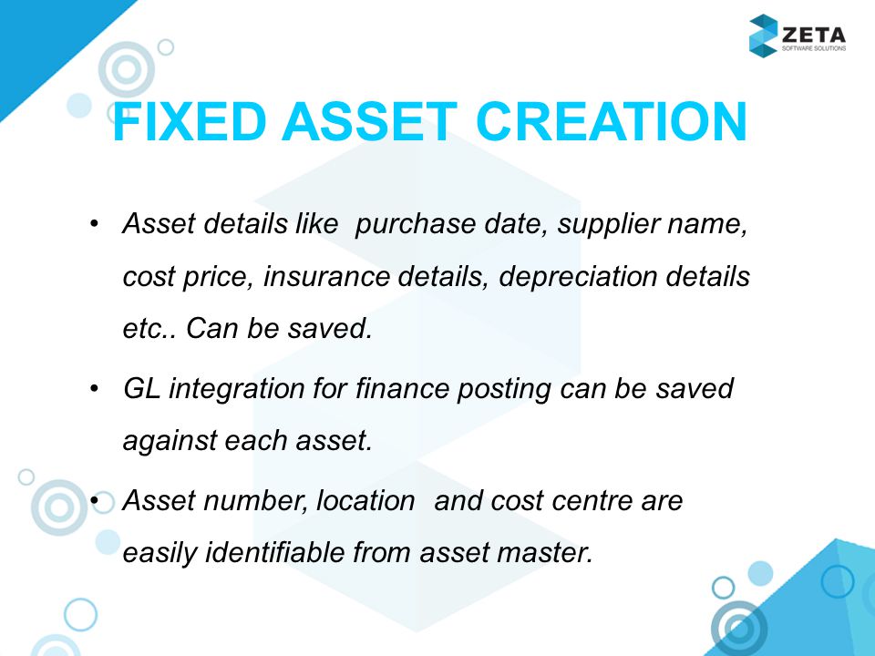 FIXED ASSET CREATION Asset details like purchase date, supplier name, cost price, insurance details, depreciation details etc..