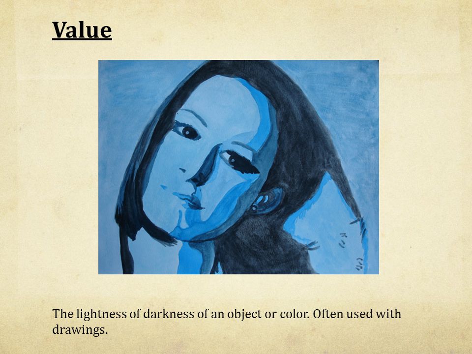 Value The lightness of darkness of an object or color. Often used with drawings.