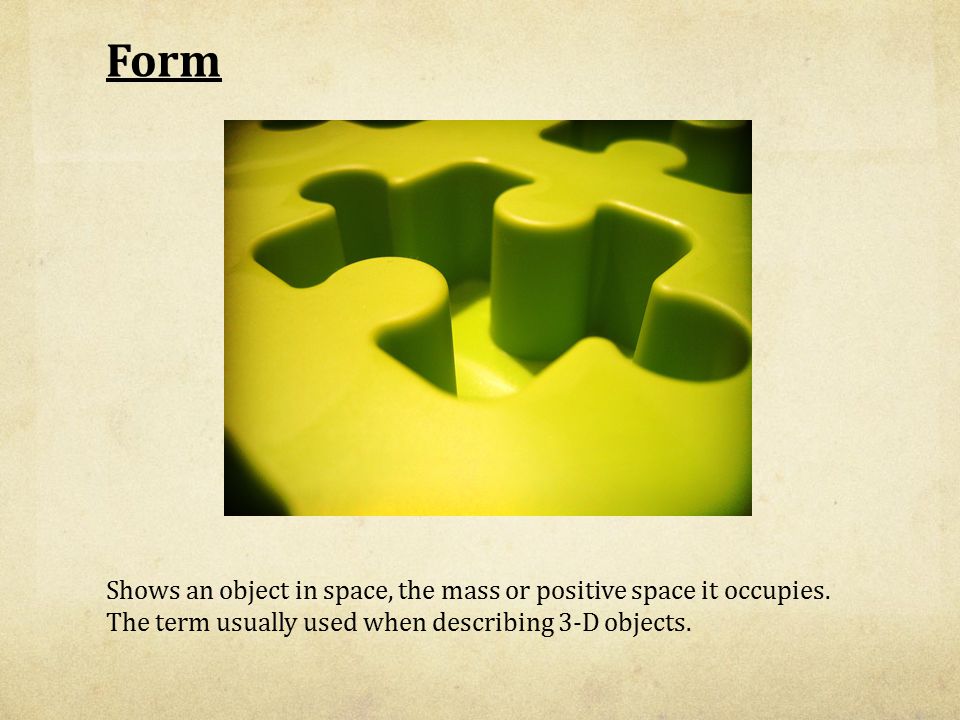 Form Shows an object in space, the mass or positive space it occupies.