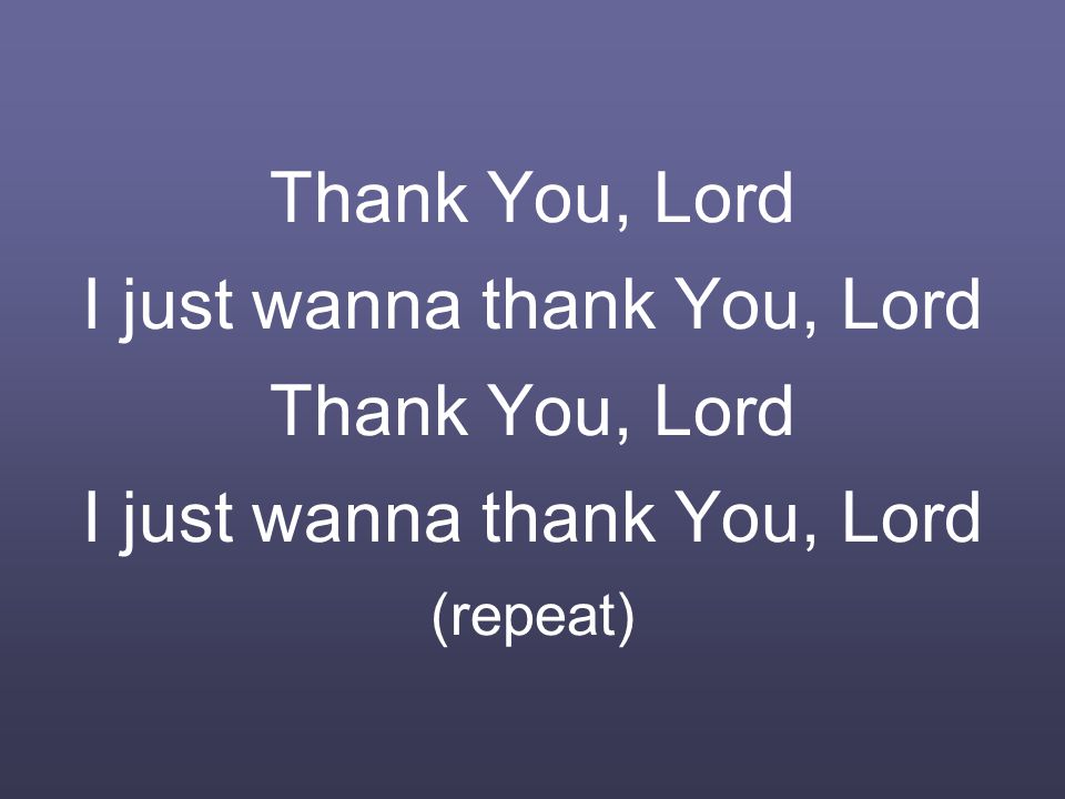 Thank You, Lord I just wanna thank You, Lord Thank You, Lord I just wanna thank You, Lord (repeat)