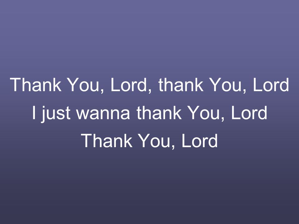 Thank You, Lord, thank You, Lord I just wanna thank You, Lord Thank You, Lord
