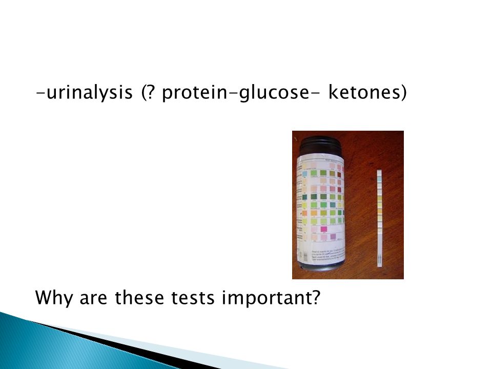 -urinalysis ( protein-glucose- ketones) Why are these tests important