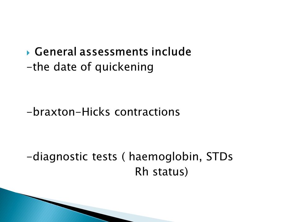  General assessments include -the date of quickening -braxton-Hicks contractions -diagnostic tests ( haemoglobin, STDs Rh status)