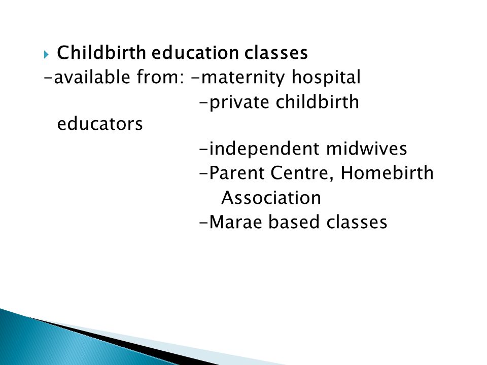  Childbirth education classes -available from: -maternity hospital -private childbirth educators -independent midwives -Parent Centre, Homebirth Association -Marae based classes