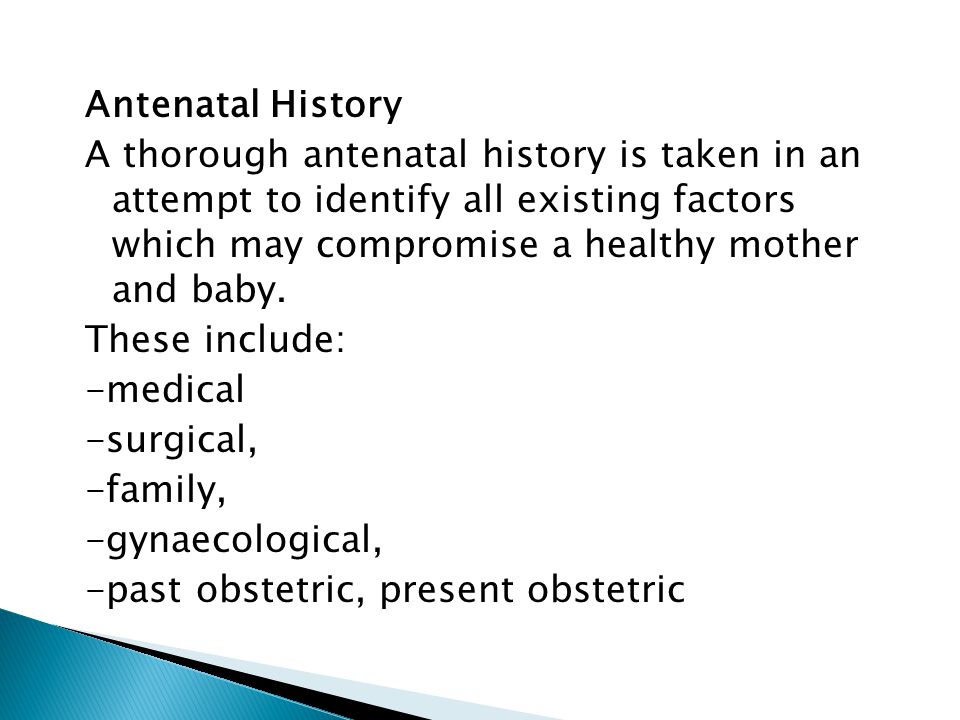Antenatal History A thorough antenatal history is taken in an attempt to identify all existing factors which may compromise a healthy mother and baby.