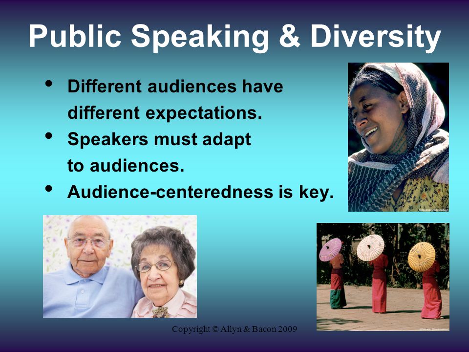 Copyright © Allyn & Bacon 2009 Public Speaking & Diversity Different audiences have different expectations.