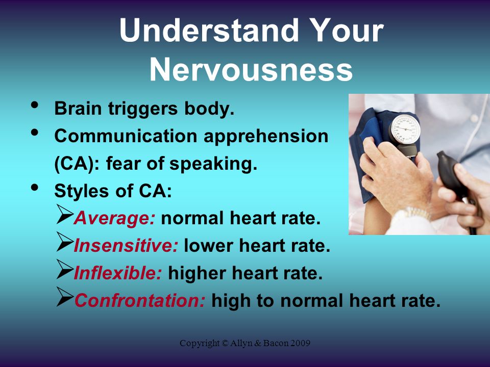 Copyright © Allyn & Bacon 2009 Understand Your Nervousness Brain triggers body.