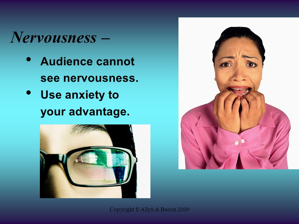 Copyright © Allyn & Bacon 2009 Nervousness – Audience cannot see nervousness.