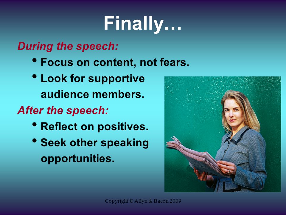 Copyright © Allyn & Bacon 2009 Finally… During the speech: Focus on content, not fears.