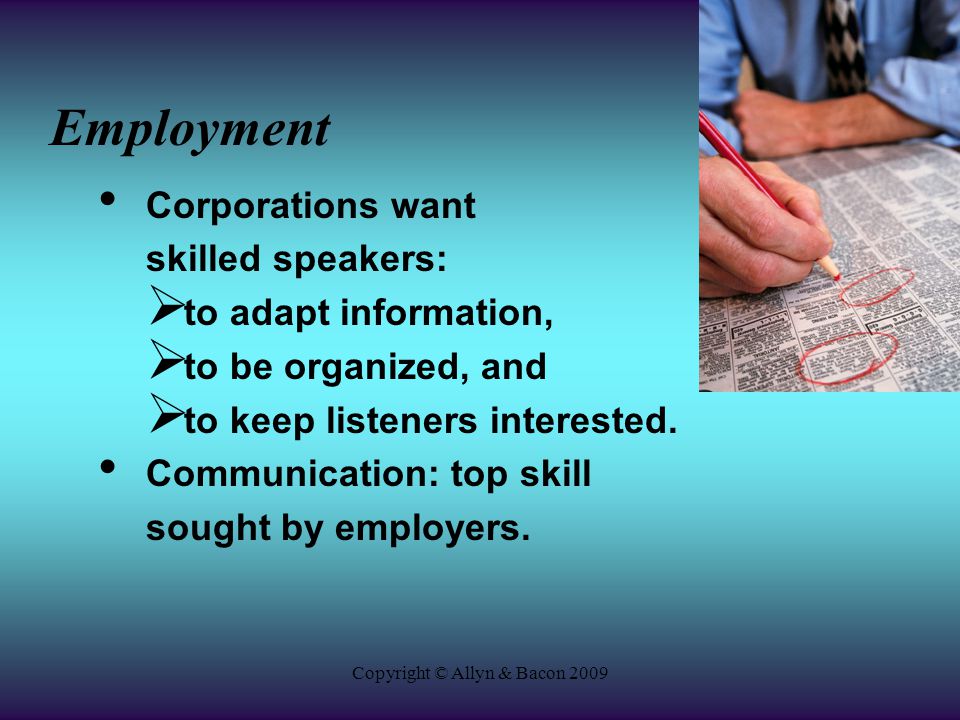 Copyright © Allyn & Bacon 2009 Employment Corporations want skilled speakers:  to adapt information,  to be organized, and  to keep listeners interested.