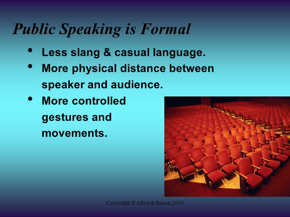 Copyright © Allyn & Bacon 2009 Public Speaking is Formal Less slang & casual language.