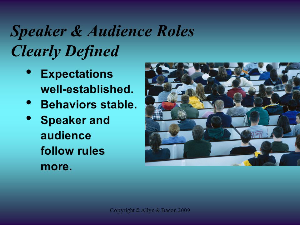 Copyright © Allyn & Bacon 2009 Speaker & Audience Roles Clearly Defined Expectations well-established.