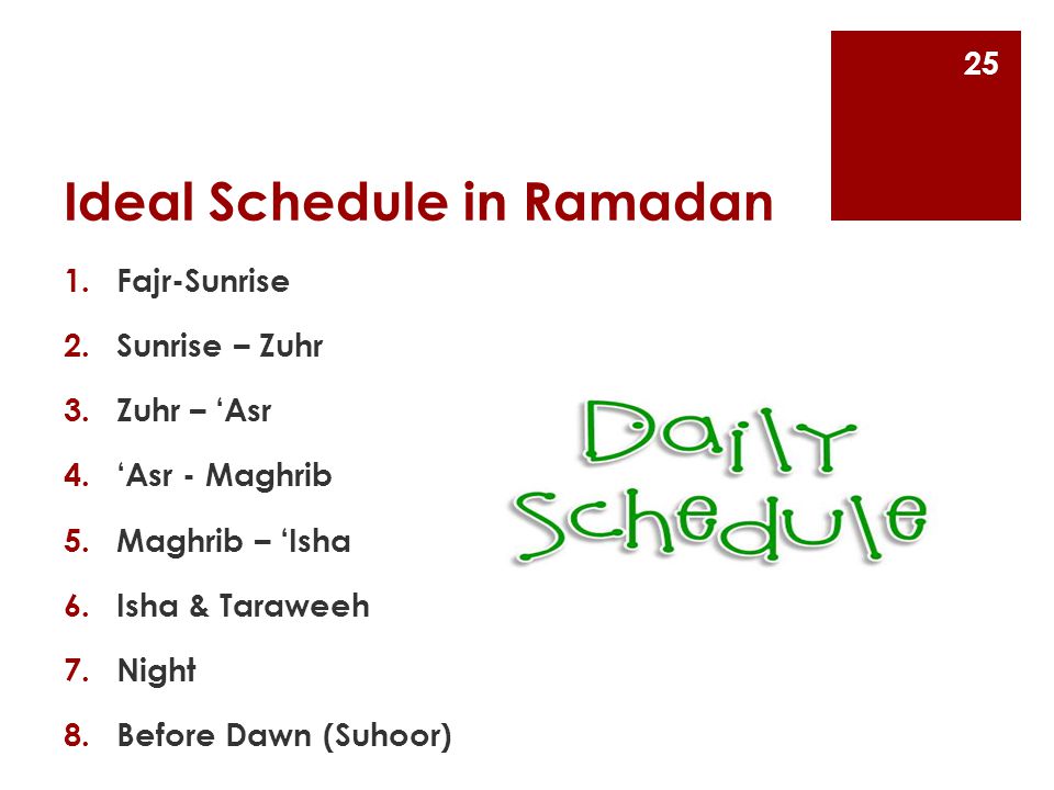 Ideal Schedule in Ramadan 1.Fajr-Sunrise 2.Sunrise – Zuhr 3.Zuhr – ‘Asr 4.‘Asr - Maghrib 5.Maghrib – ‘Isha 6.Isha & Taraweeh 7.Night 8.Before Dawn (Suhoor) 25