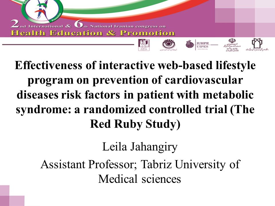 Effectiveness of interactive web-based lifestyle program on prevention of cardiovascular diseases risk factors in patient with metabolic syndrome: a randomized controlled trial (The Red Ruby Study) Leila Jahangiry Assistant Professor; Tabriz University of Medical sciences