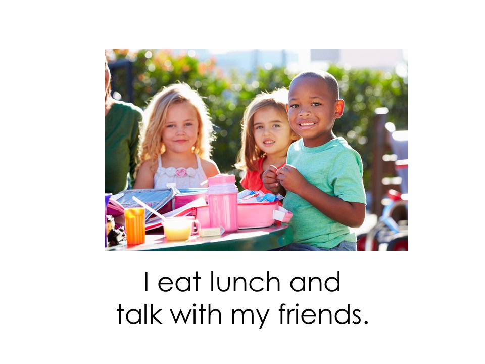 I eat lunch and talk with my friends.