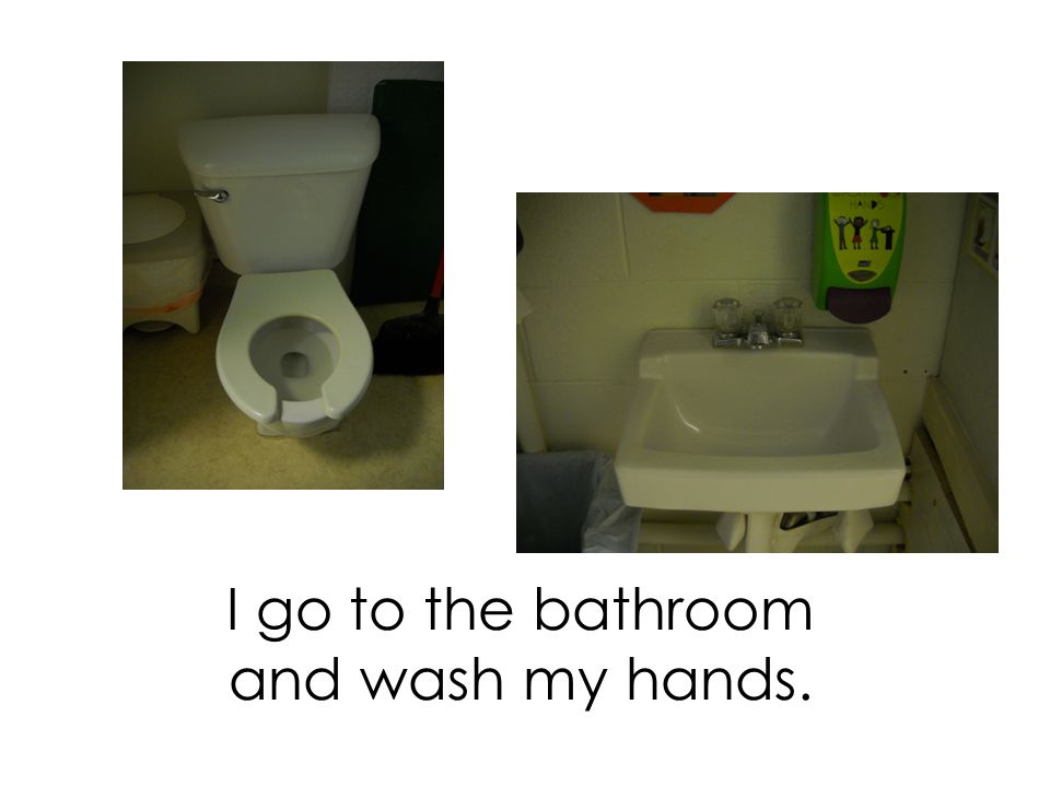 I go to the bathroom and wash my hands.