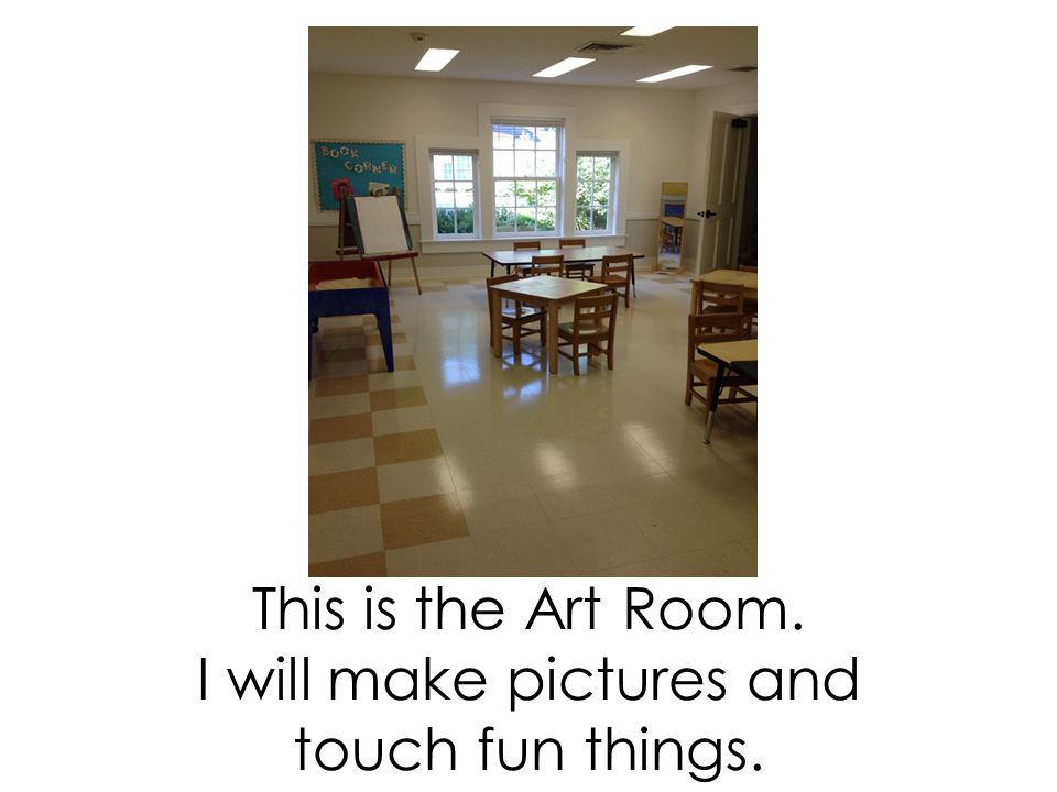 This is the Art Room. I will make pictures and touch fun things.