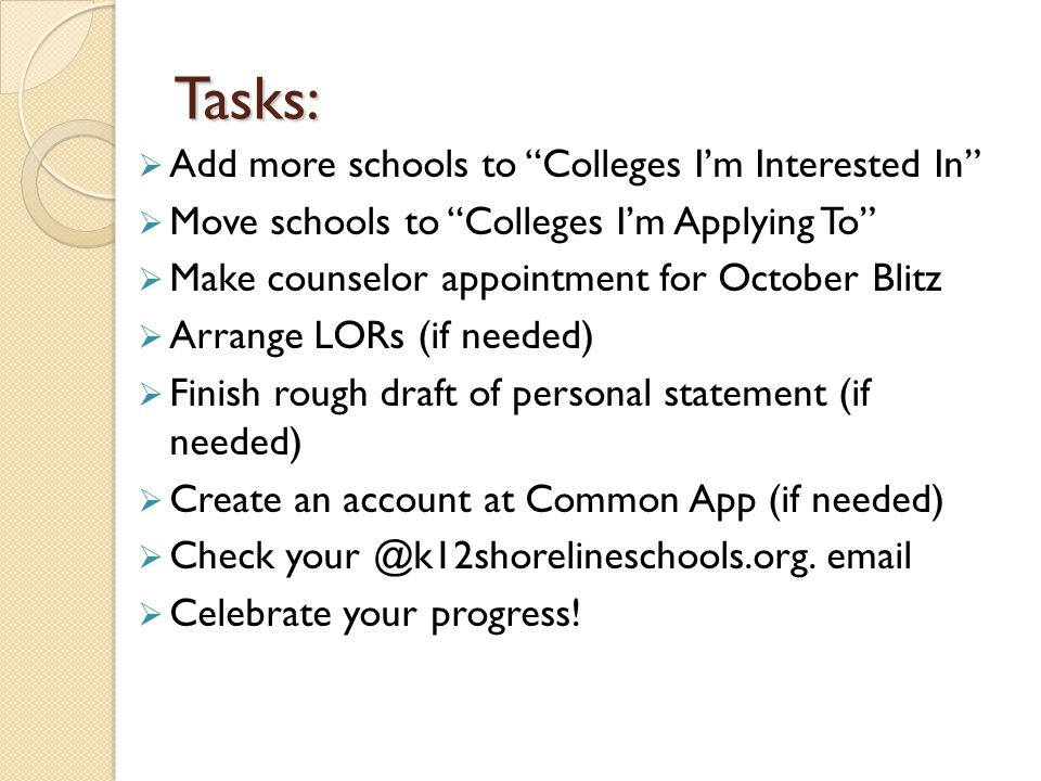 Tasks:  Add more schools to Colleges I’m Interested In  Move schools to Colleges I’m Applying To  Make counselor appointment for October Blitz  Arrange LORs (if needed)  Finish rough draft of personal statement (if needed)  Create an account at Common App (if needed)  Check