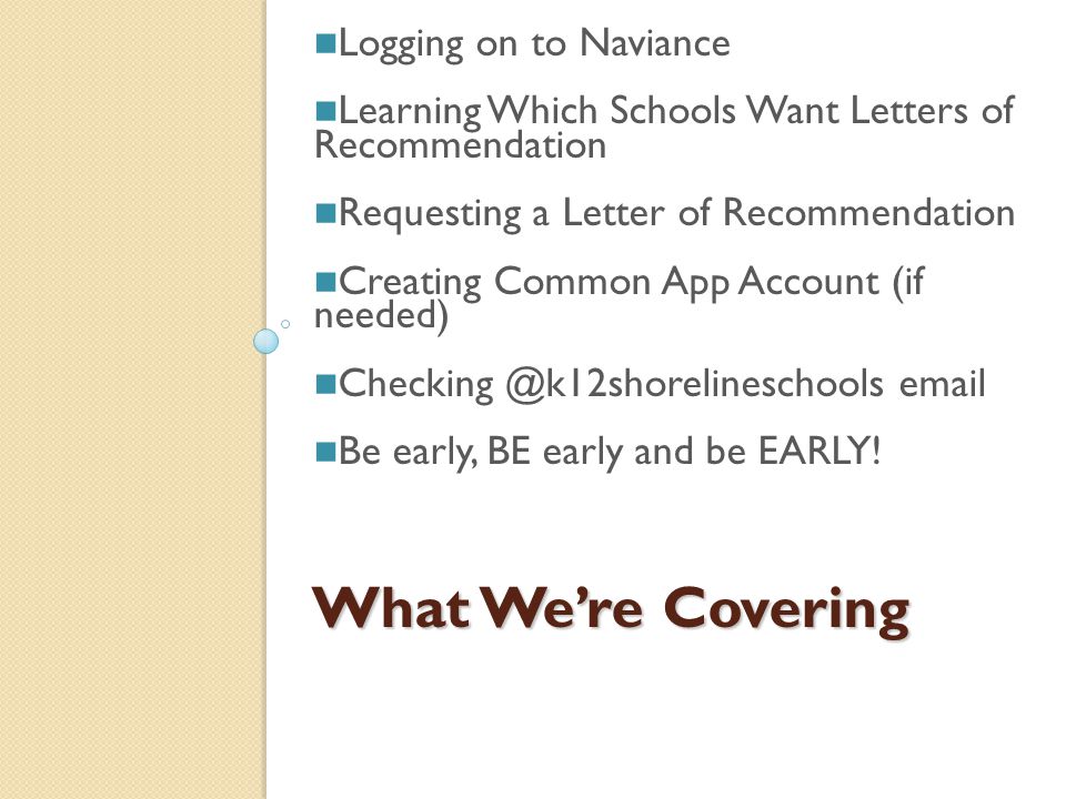 What We’re Covering Logging on to Naviance Learning Which Schools Want Letters of Recommendation Requesting a Letter of Recommendation Creating Common App Account (if needed)  Be early, BE early and be EARLY!