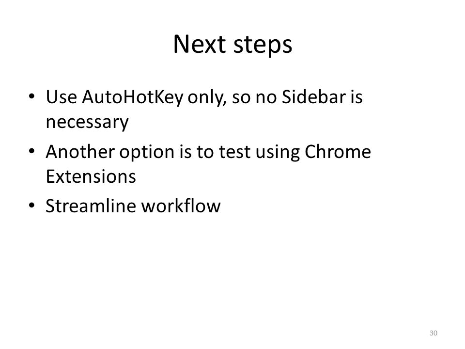 Next steps Use AutoHotKey only, so no Sidebar is necessary Another option is to test using Chrome Extensions Streamline workflow 30