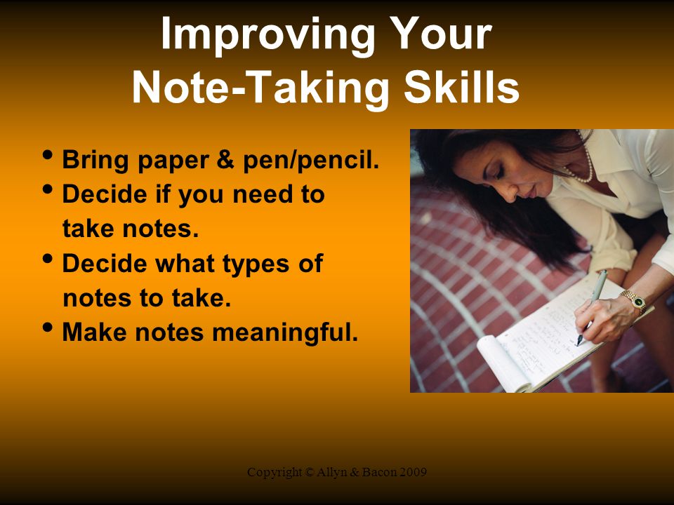 Copyright © Allyn & Bacon 2009 Improving Your Note-Taking Skills Bring paper & pen/pencil.