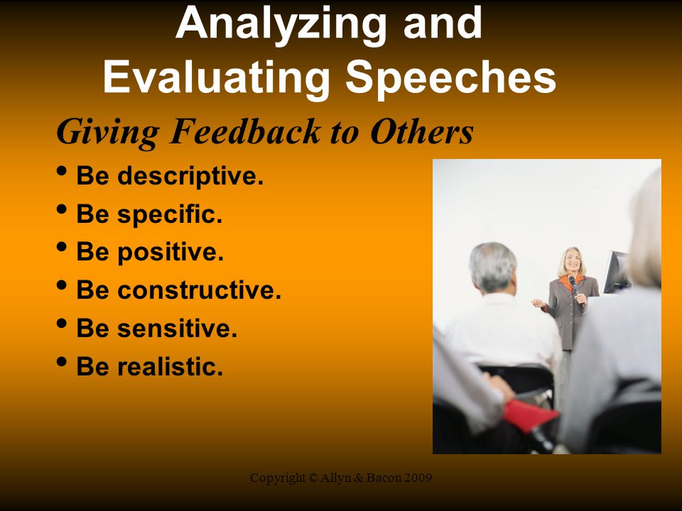 Copyright © Allyn & Bacon 2009 Analyzing and Evaluating Speeches Giving Feedback to Others Be descriptive.