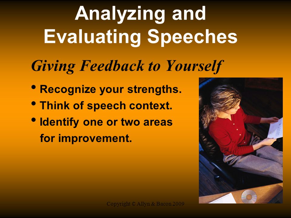 Copyright © Allyn & Bacon 2009 Analyzing and Evaluating Speeches Giving Feedback to Yourself Recognize your strengths.