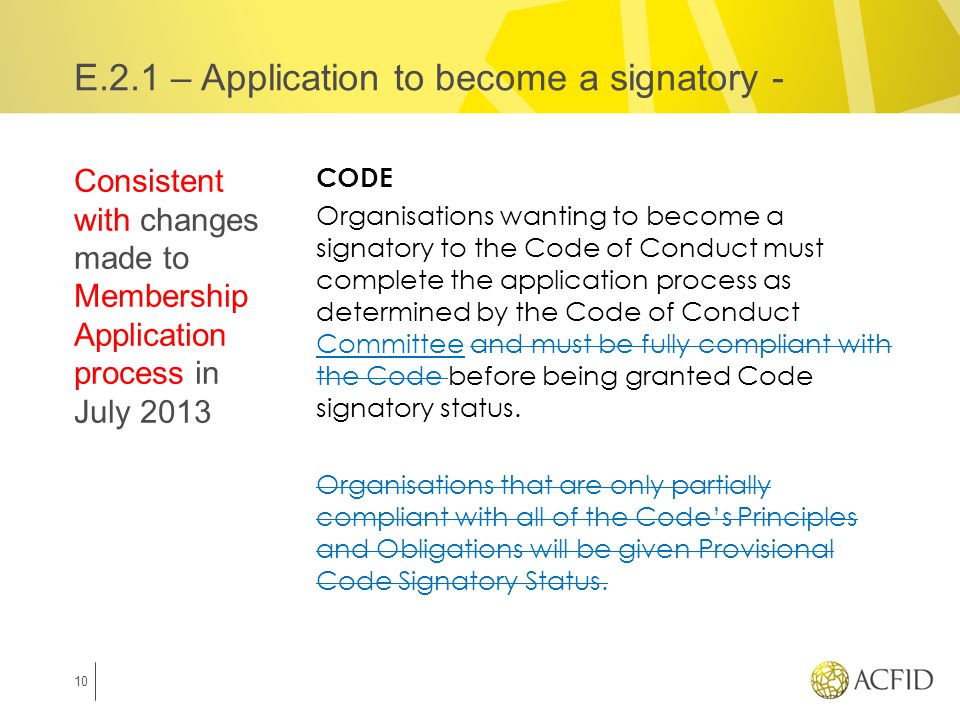 CODE Organisations wanting to become a signatory to the Code of Conduct must complete the application process as determined by the Code of Conduct Committee and must be fully compliant with the Code before being granted Code signatory status.