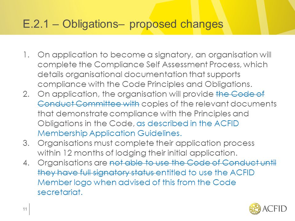 E.2.1 – Obligations– proposed changes 1.On application to become a signatory, an organisation will complete the Compliance Self Assessment Process, which details organisational documentation that supports compliance with the Code Principles and Obligations.