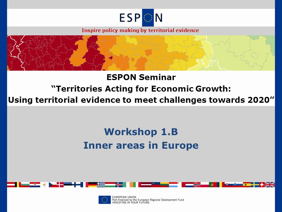Workshop 1.B Inner areas in Europe ESPON Seminar Territories Acting for Economic Growth: Using territorial evidence to meet challenges towards 2020 Inspire policy making by territorial evidence