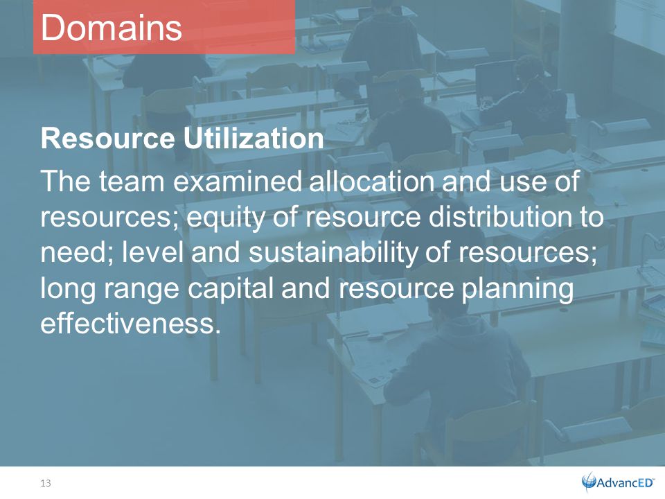 Resource Utilization The team examined allocation and use of resources; equity of resource distribution to need; level and sustainability of resources; long range capital and resource planning effectiveness.