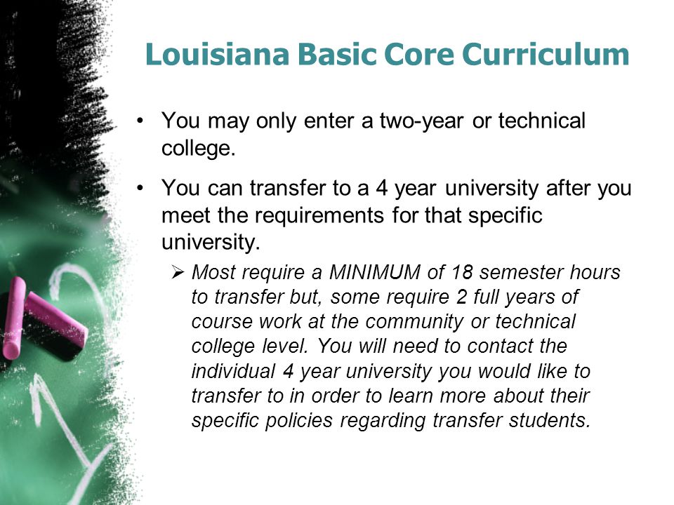 Louisiana Basic Core Curriculum You may only enter a two-year or technical college.
