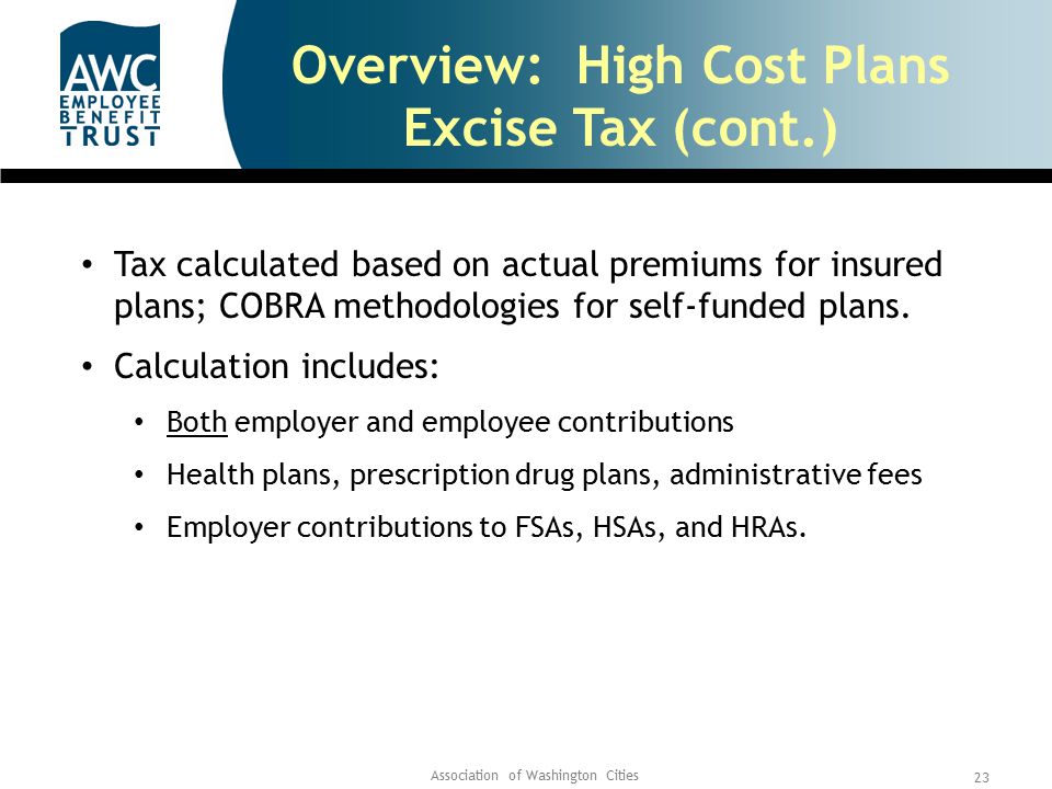 Association of Washington Cities 23 Overview: High Cost Plans Excise Tax (cont.) Tax calculated based on actual premiums for insured plans; COBRA methodologies for self-funded plans.