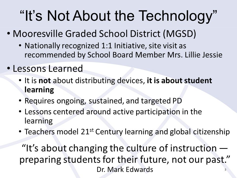 It’s Not About the Technology Mooresville Graded School District (MGSD) Nationally recognized 1:1 Initiative, site visit as recommended by School Board Member Mrs.