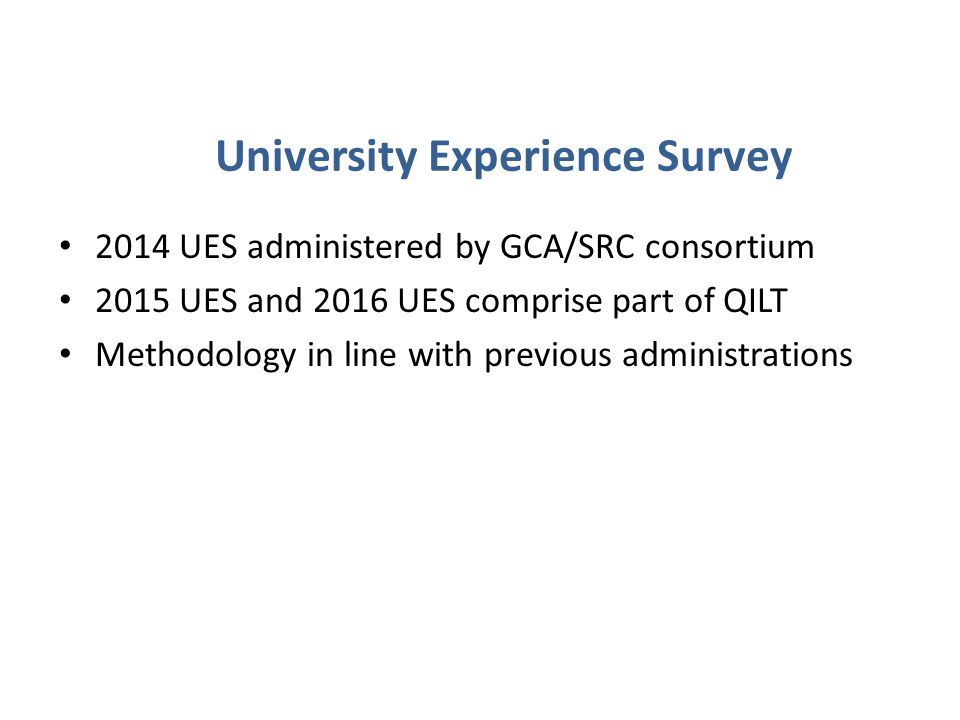 University Experience Survey 2014 UES administered by GCA/SRC consortium 2015 UES and 2016 UES comprise part of QILT Methodology in line with previous administrations