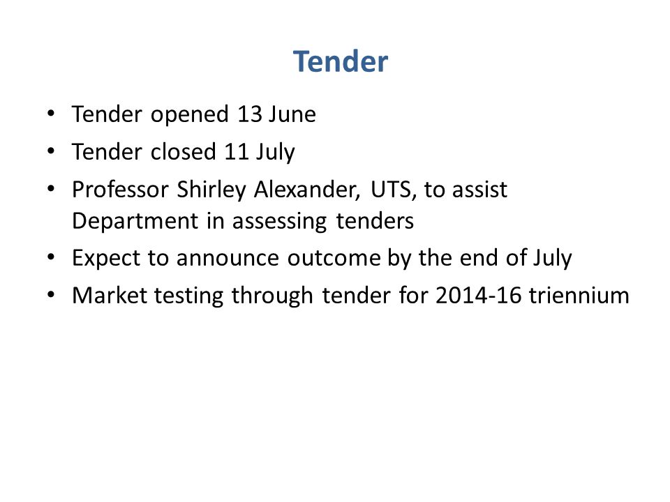 Tender Tender opened 13 June Tender closed 11 July Professor Shirley Alexander, UTS, to assist Department in assessing tenders Expect to announce outcome by the end of July Market testing through tender for triennium