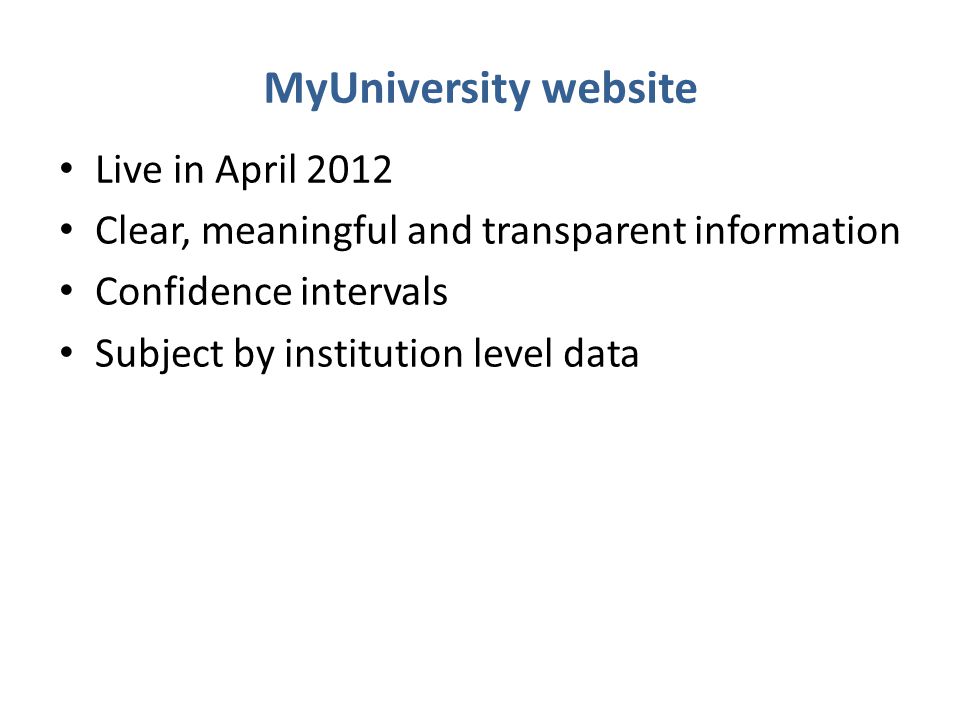 MyUniversity website Live in April 2012 Clear, meaningful and transparent information Confidence intervals Subject by institution level data